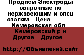 Продаем Электроды сварочные по нержавеющим и спец сталям › Цена ­ 25 000 - Кемеровская обл., Кемеровский р-н Другое » Другое   